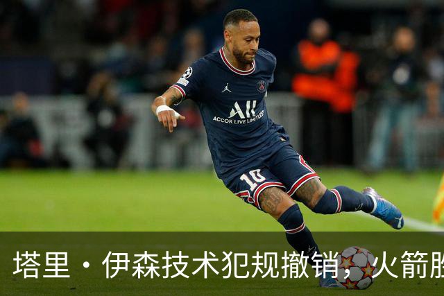 塔里·伊森技术犯规撤销，火箭胜利之路更显光辉